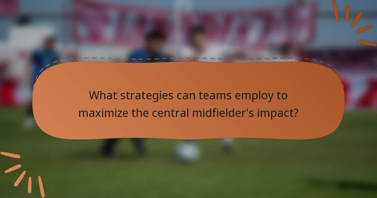 What strategies can teams employ to maximize the central midfielder's impact?